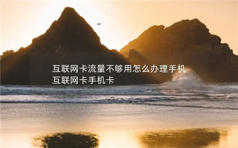 互联网卡流量不够用怎么办理手机 互联网卡手机卡