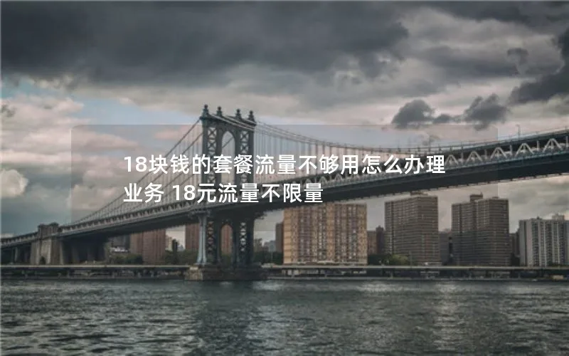 18块钱的套餐流量不够用怎么办理业务 18元流量不限量