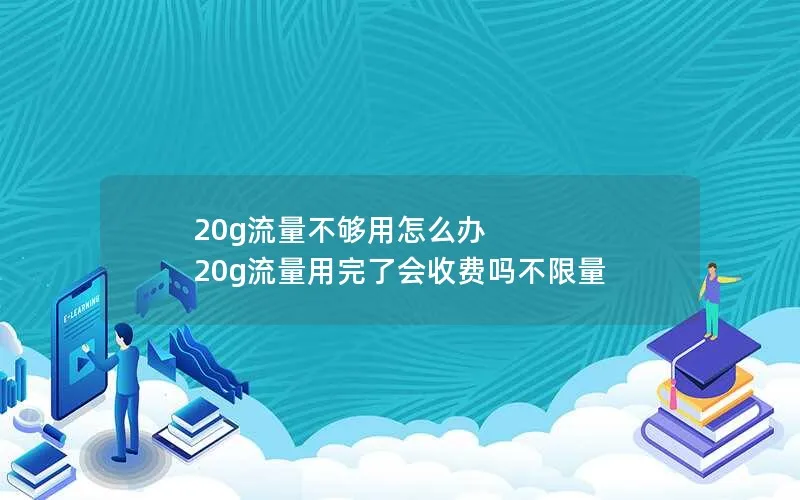 20g流量不够用怎么办 20g流量用完了会收费吗不限量