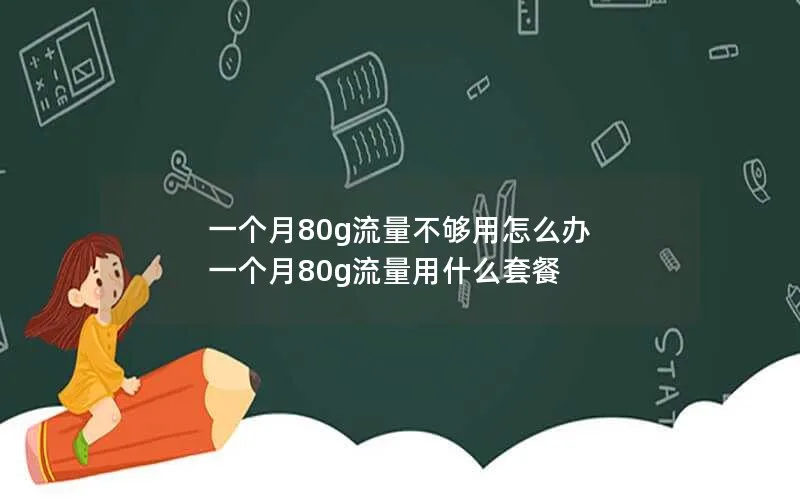 一个月80g流量不够用怎么办 一个月80g流量用什么套餐