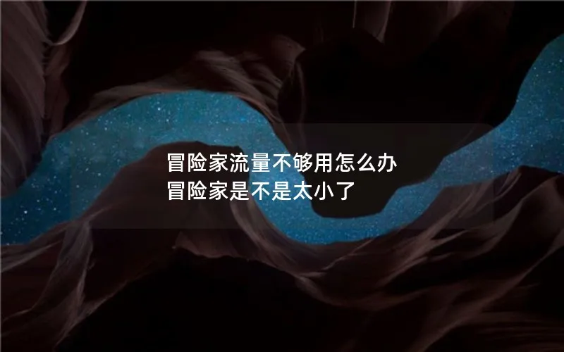 冒险家流量不够用怎么办 冒险家是不是太小了