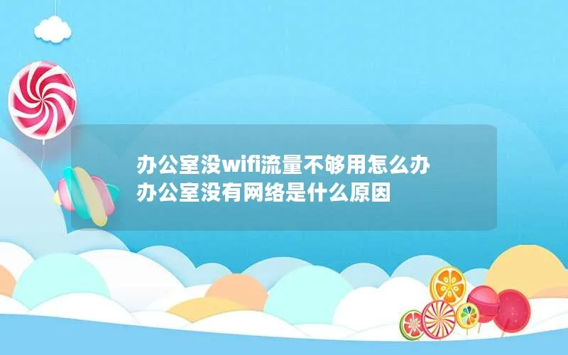 办公室没wifi流量不够用怎么办 办公室没有网络是什么原因