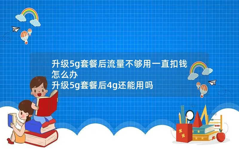 升级5g套餐后流量不够用一直扣钱怎么办 升级5g套餐后4g还能用吗