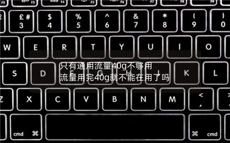 只有通用流量40g不够用 流量用完40g就不能在用了吗