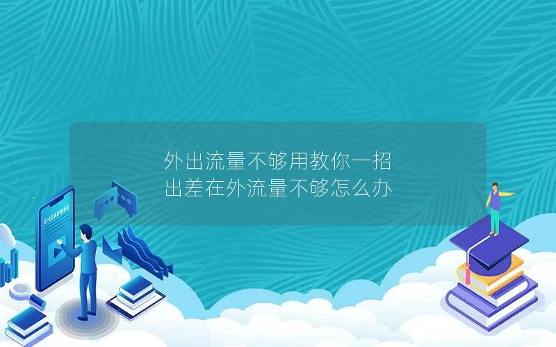 外出流量不够用教你一招 出差在外流量不够怎么办