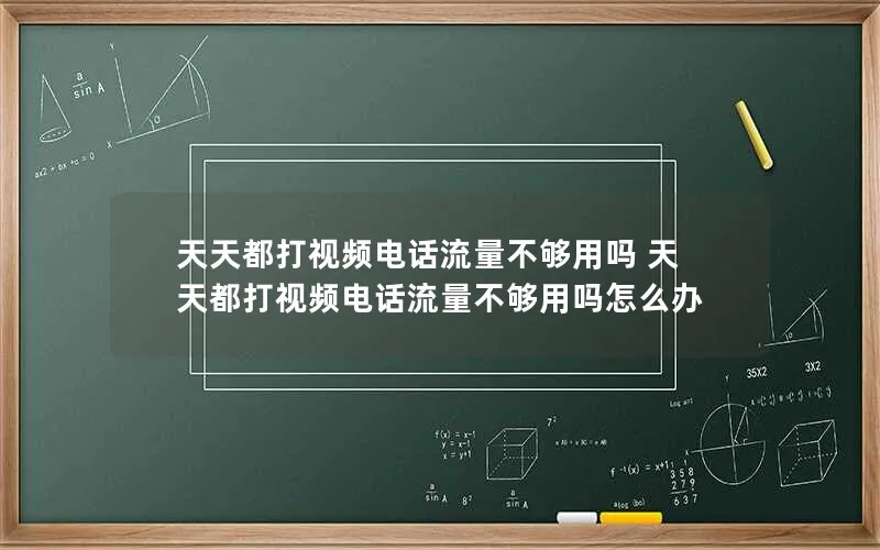 天天都打视频电话流量不够用吗 天天都打视频电话流量不够用吗怎么办