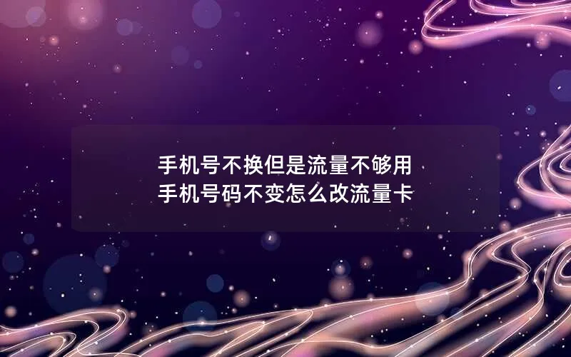 手机号不换但是流量不够用 手机号码不变怎么改流量卡