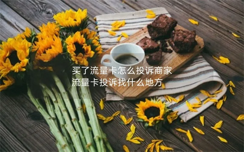 买了流量卡怎么投诉商家 流量卡投诉找什么地方