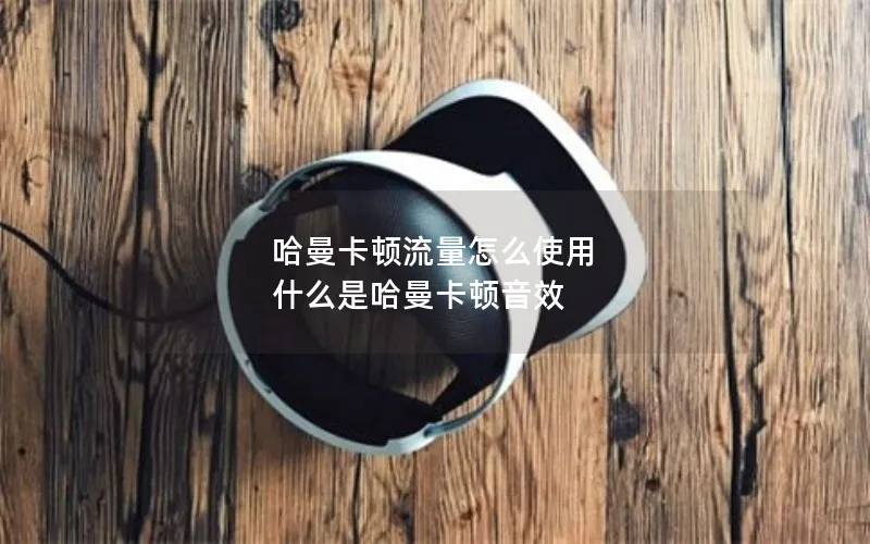 哈曼卡顿流量怎么使用 什么是哈曼卡顿音效