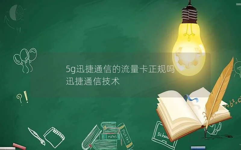 5g迅捷通信的流量卡正规吗 迅捷通信技术