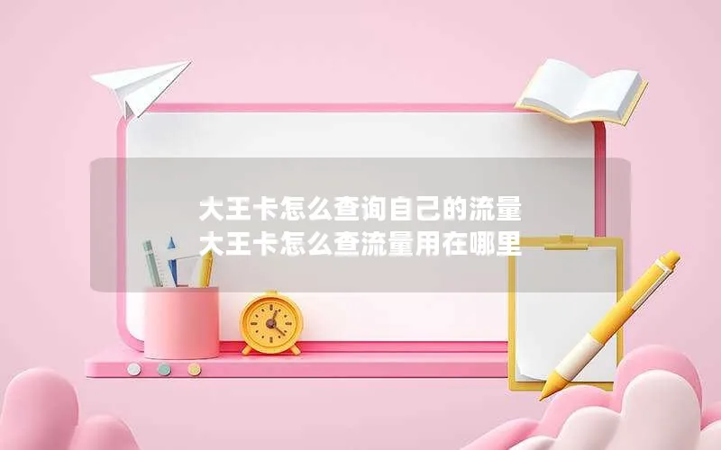 大王卡怎么查询自己的流量 大王卡怎么查流量用在哪里