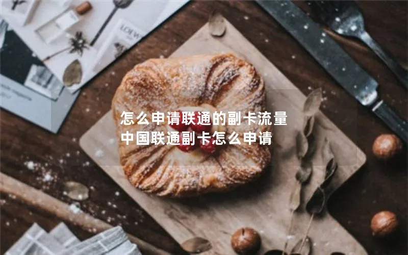 怎么申请联通的副卡流量 中国联通副卡怎么申请