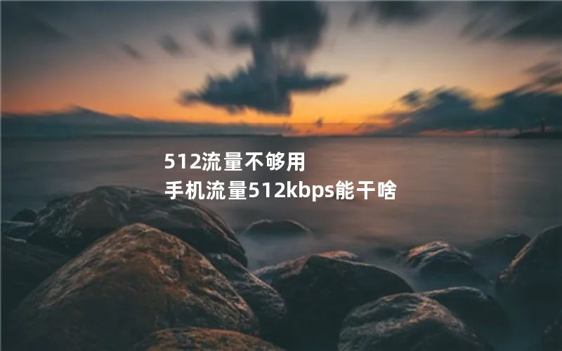 512流量不够用 手机流量512kbps能干啥