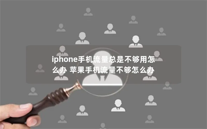 iphone手机流量总是不够用怎么办 苹果手机流量不够怎么办