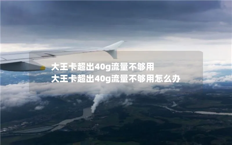 大王卡超出40g流量不够用 大王卡超出40g流量不够用怎么办