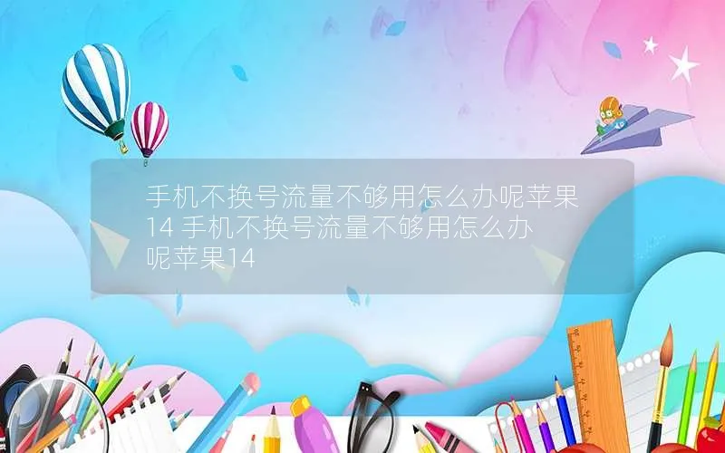 手机不换号流量不够用怎么办呢苹果14 手机不换号流量不够用怎么办呢苹果14