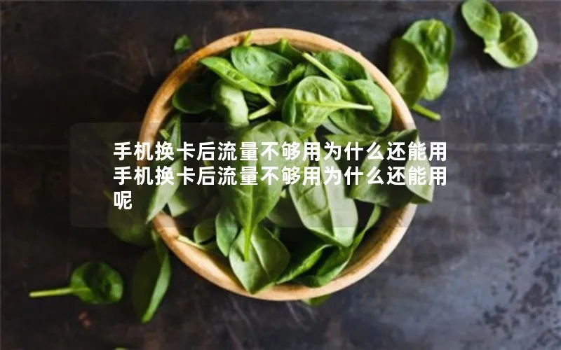 手机换卡后流量不够用为什么还能用 手机换卡后流量不够用为什么还能用呢