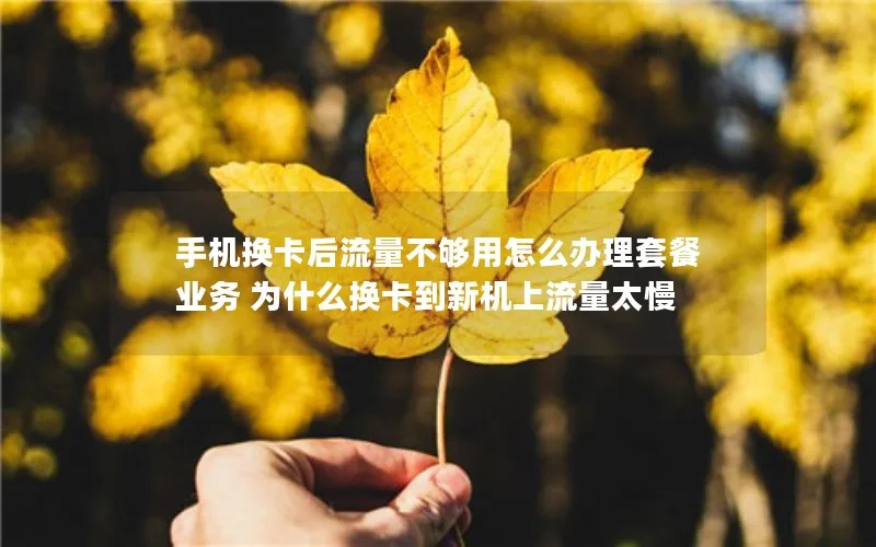 手机换卡后流量不够用怎么办理套餐业务 为什么换卡到新机上流量太慢