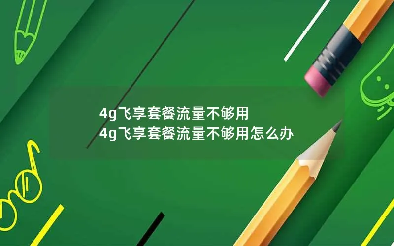 4g飞享套餐流量不够用 4g飞享套餐流量不够用怎么办