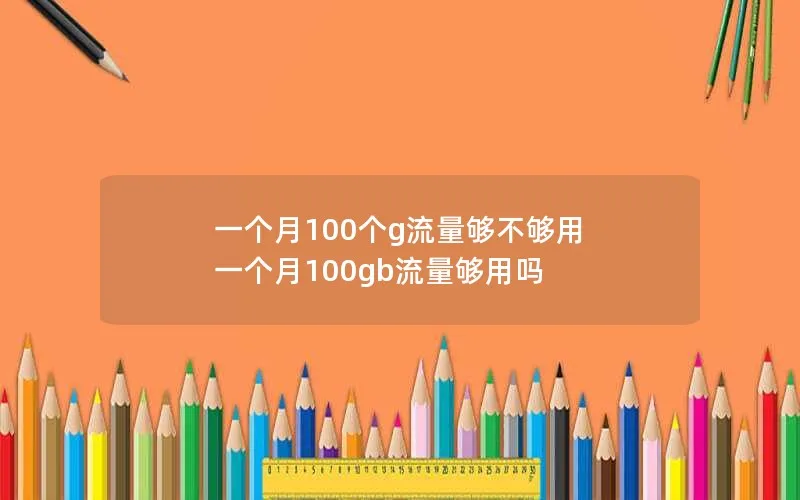 一个月100个g流量够不够用 一个月100gb流量够用吗