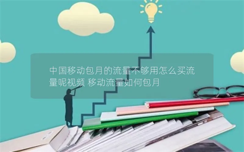 中国移动包月的流量不够用怎么买流量呢视频 移动流量如何包月