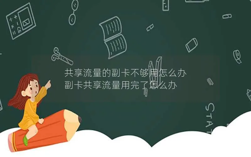 共享流量的副卡不够用怎么办 副卡共享流量用完了怎么办