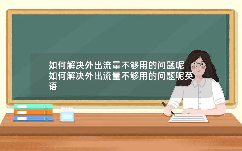 如何解决外出流量不够用的问题呢 如何解决外出流量不够用的问题呢英语