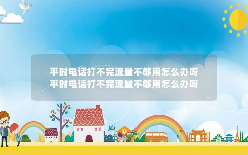 平时电话打不完流量不够用怎么办呀 平时电话打不完流量不够用怎么办呀