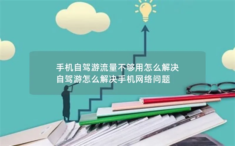 手机自驾游流量不够用怎么解决 自驾游怎么解决手机网络问题