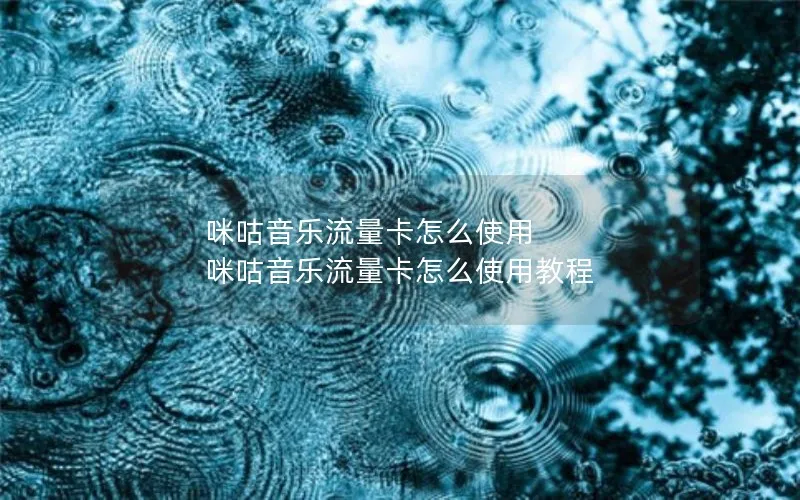 咪咕音乐流量卡怎么使用 咪咕音乐流量卡怎么使用教程