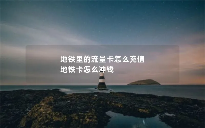 地铁里的流量卡怎么充值 地铁卡怎么冲钱