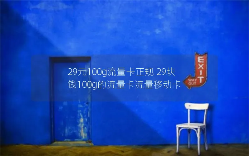 29元100g流量卡正规 29块钱100g的流量卡流量移动卡