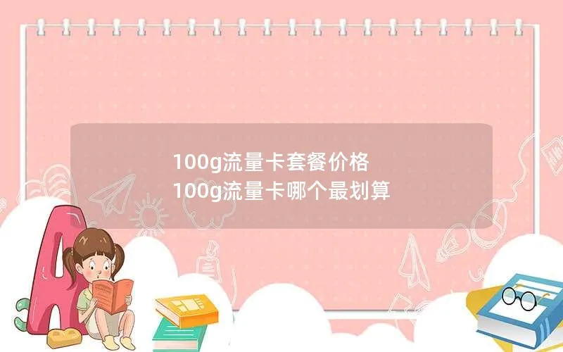 100g流量卡套餐价格 100g流量卡哪个最划算