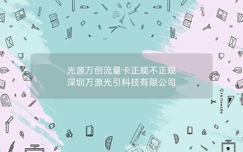 光源万创流量卡正规不正规 深圳万源光引科技有限公司