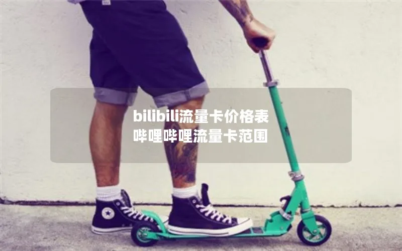 bilibili流量卡价格表 哔哩哔哩流量卡范围