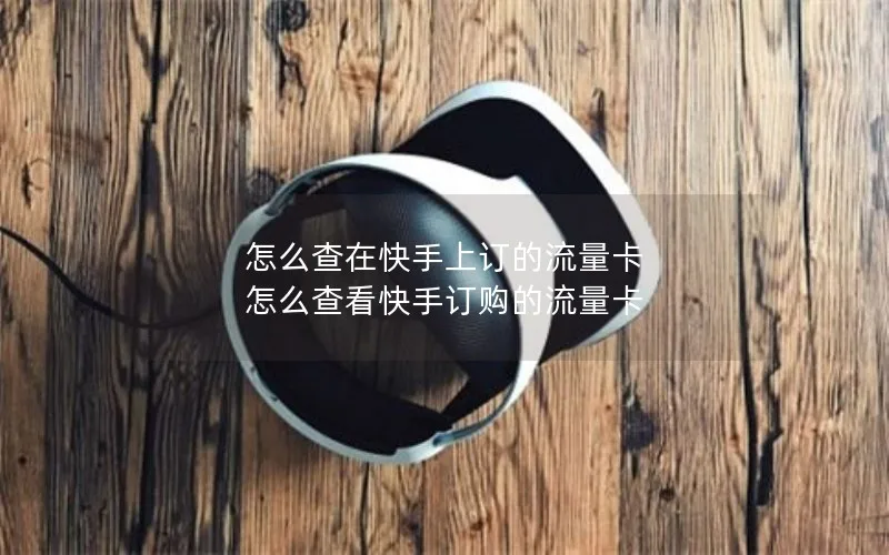 怎么查在快手上订的流量卡 怎么查看快手订购的流量卡