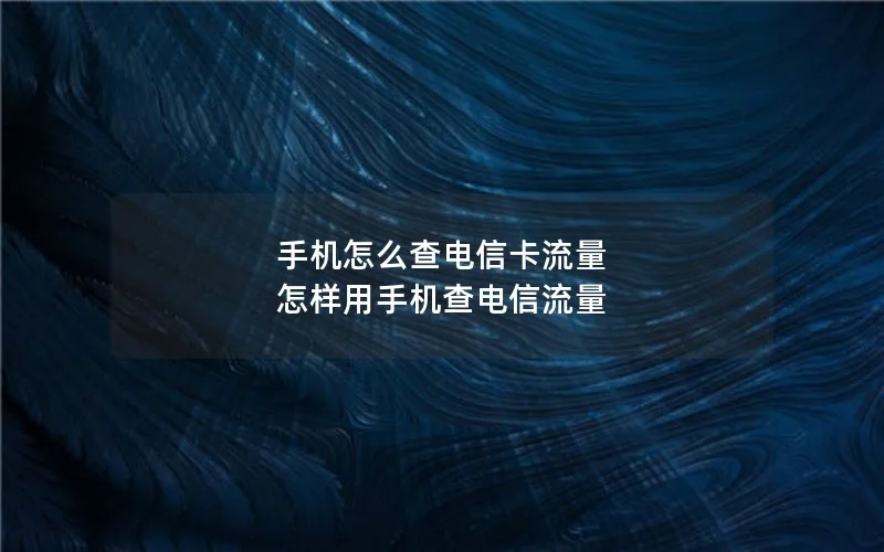 手机怎么查电信卡流量 怎样用手机查电信流量