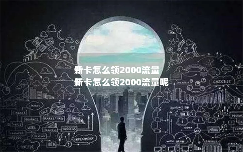 新卡怎么领2000流量 新卡怎么领2000流量呢