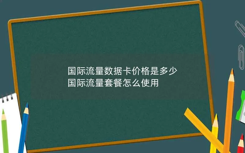 国际流量数据卡价格是多少 国际流量套餐怎么使用