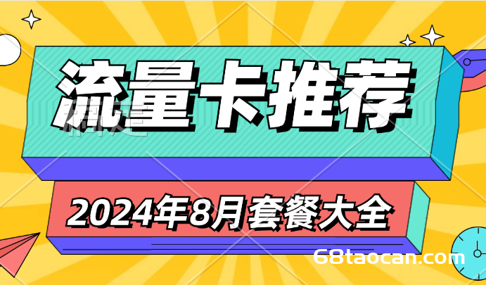 2024年8月流量卡套餐选购推荐（手机卡办理避坑指南）